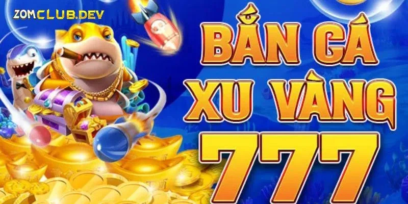 Khám Phá Về Game Bắn Cá Xu Vàng 777 Đặc Sắc, Sống Động